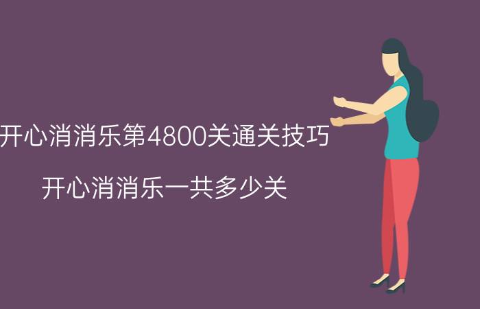 开心消消乐第4800关通关技巧 开心消消乐一共多少关？